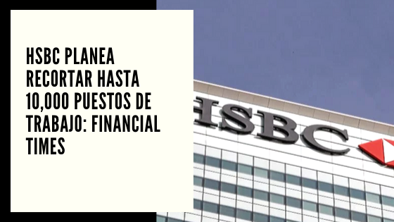 CHF Advisors Noticias Octubre 07 - HSBC planea recortar hasta 10,000 puestos de trabajo Financial Times