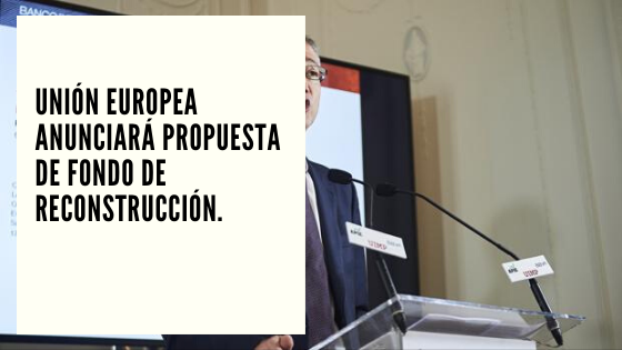 Reconstrucción Mariano Aveledo Permuy CHF Advisors Noticias Mayo 27 - Unión Europea anunciará propuesta de Fondo de Reconstrucción